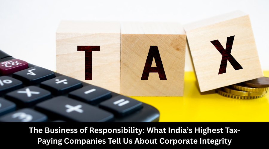 The Business of Responsibility What India’s Highest Tax-Paying Companies Tell Us About Corporate Integrity
