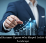 Influential Business Figures Who Shaped India’s Corporate Landscape